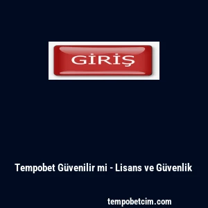 Tempobet G&uuml;venilir mi - Lisans ve G&uuml;venlik